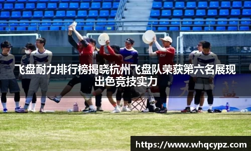 飞盘耐力排行榜揭晓杭州飞盘队荣获第六名展现出色竞技实力