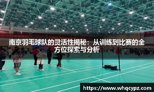 南京羽毛球队的灵活性揭秘：从训练到比赛的全方位探索与分析