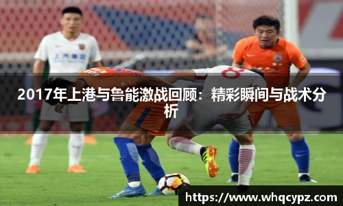 2017年上港与鲁能激战回顾：精彩瞬间与战术分析