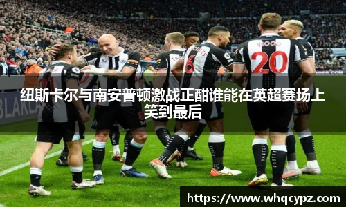 纽斯卡尔与南安普顿激战正酣谁能在英超赛场上笑到最后