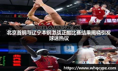 北京首钢与辽宁本钢激战正酣比赛结果揭晓引发球迷热议